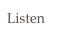 Listen